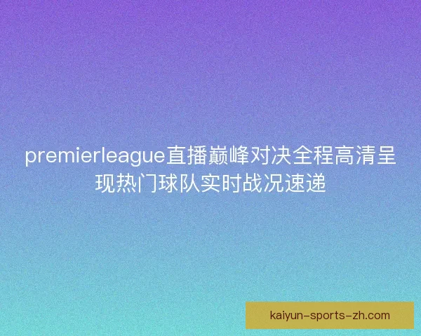 premierleague直播巅峰对决全程高清呈现热门球队实时战况速递