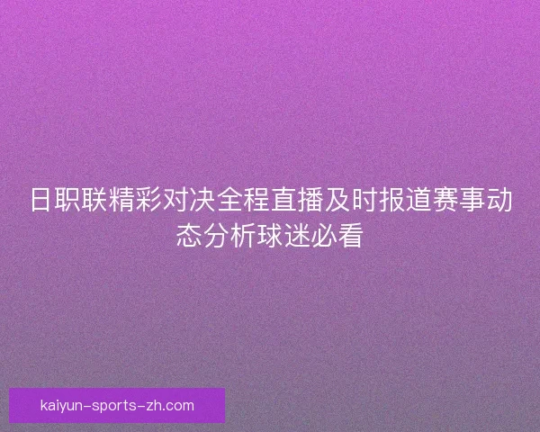 日职联精彩对决全程直播及时报道赛事动态分析球迷必看