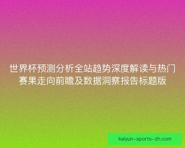 世界杯预测分析全站趋势深度解读与热门赛果走向前瞻及数据洞察报告标题版