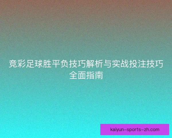 竞彩足球胜平负技巧解析与实战投注技巧全面指南